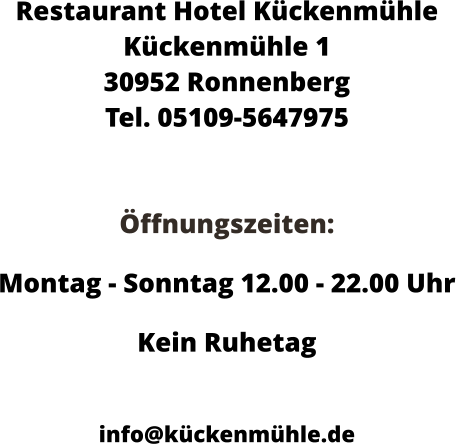 Restaurant Hotel Kückenmühle Kückenmühle 1 30952 Ronnenberg Tel. 05109-5647975   Öffnungszeiten:  Montag - Sonntag 12.00 - 22.00 Uhr Kein Ruhetag  info@kückenmühle.de